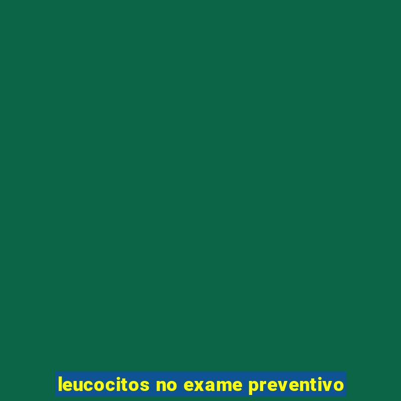 leucocitos no exame preventivo